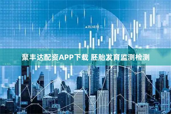 聚丰达配资APP下载 胚胎发育监测检测
