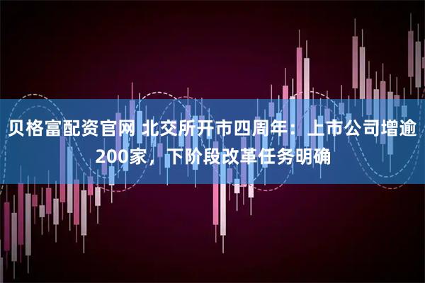 贝格富配资官网 北交所开市四周年：上市公司增逾200家，下阶段改革任务明确