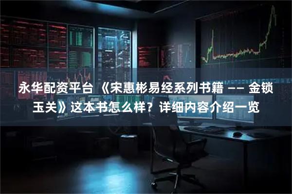永华配资平台 《宋惠彬易经系列书籍 —— 金锁玉关》这本书怎么样？详细内容介绍一览