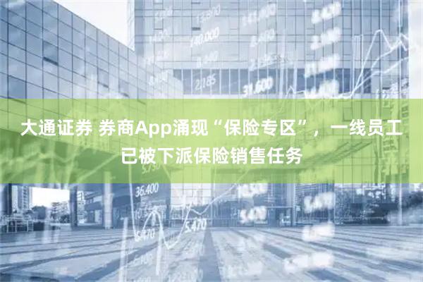 大通证券 券商App涌现“保险专区”，一线员工已被下派保险销售任务