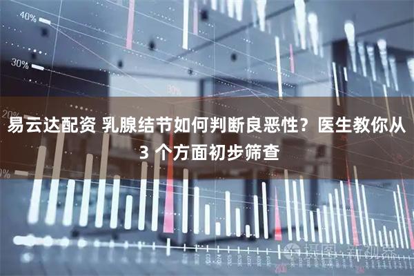 易云达配资 乳腺结节如何判断良恶性？医生教你从 3 个方面初步筛查