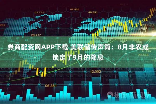 券商配资网APP下载 美联储传声筒：8月非农或锁定了9月的降息