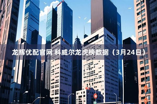 龙辉优配官网 科威尔龙虎榜数据（3月24日）