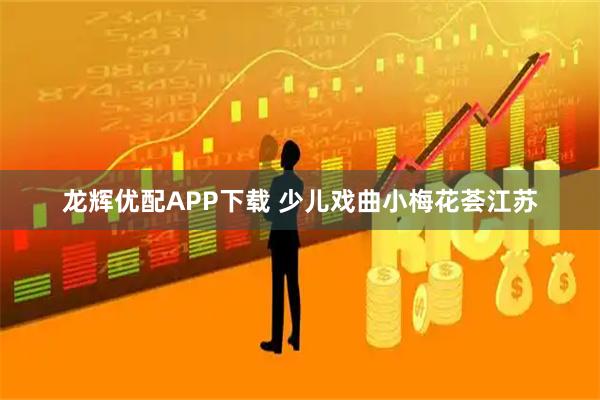 龙辉优配APP下载 少儿戏曲小梅花荟江苏